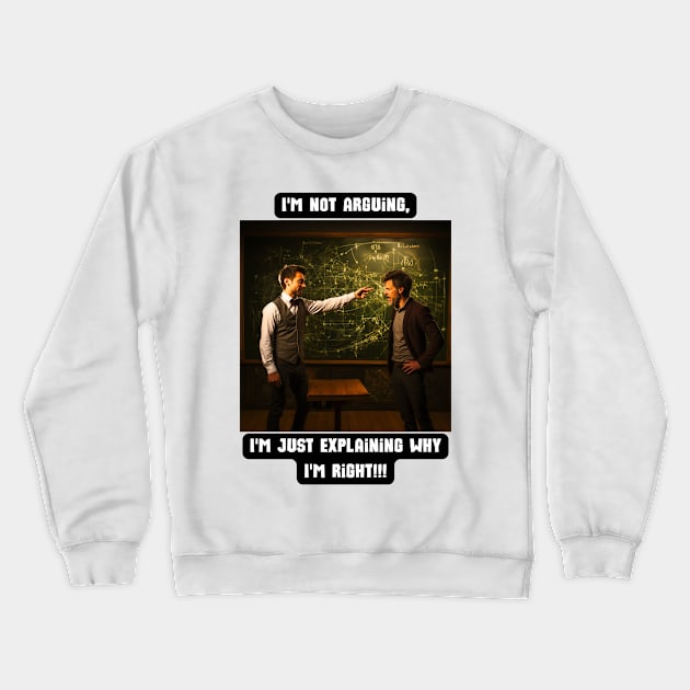 I'm not arguing, I'm just explaining why I'm right!!! Crewneck Sweatshirt by St01k@